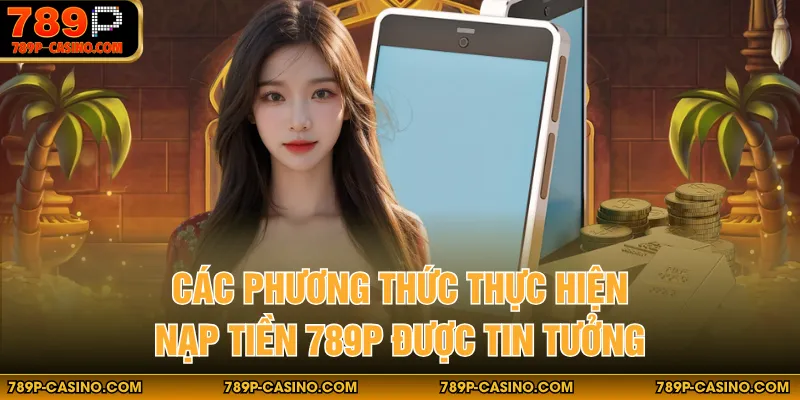 Các phương thức thực hiện nạp tiền 789P được tin tưởng